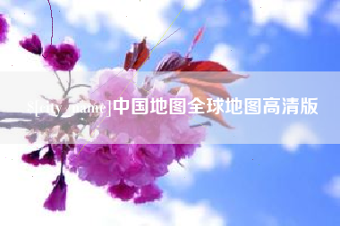 无棣中国地图全球地图高清版