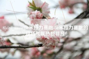 无棣50米接力赛跑-50米接力赛跑的现场气氛热烈非凡