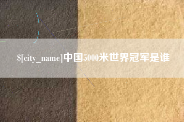 无棣中国5000米世界冠军是谁