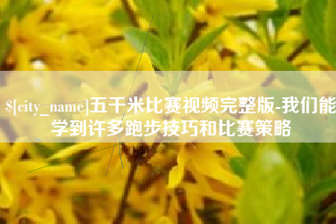 无棣五千米比赛视频完整版-我们能学到许多跑步技巧和比赛策略