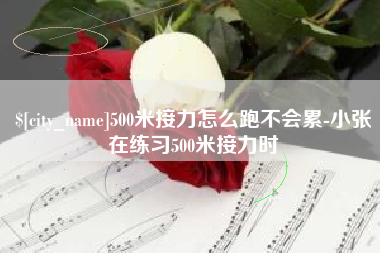 无棣500米接力怎么跑不会累-小张在练习500米接力时