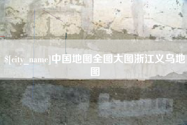 无棣中国地图全图大图浙江义乌地图