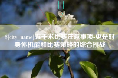 无棣五千米比赛注意事项-更是对身体机能和比赛策略的综合挑战