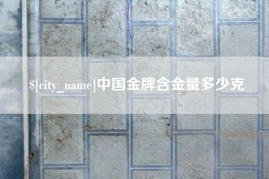 无棣中国金牌含金量多少克