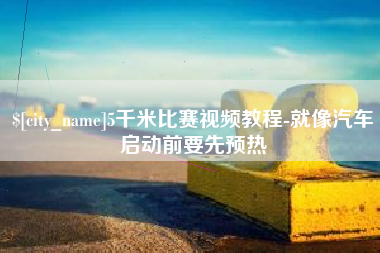 无棣5千米比赛视频教程-就像汽车启动前要先预热
