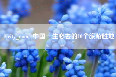 无棣中国一生必去的10个旅游胜地