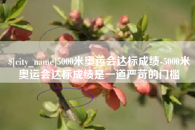 无棣5000米奥运会达标成绩-5000米奥运会达标成绩是一道严苛的门槛