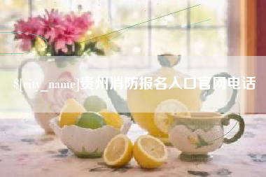 无棣贵州消防报名入口官网电话