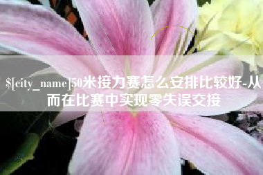 无棣50米接力赛怎么安排比较好-从而在比赛中实现零失误交接