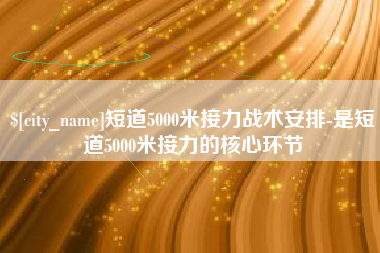 无棣短道5000米接力战术安排-是短道5000米接力的核心环节