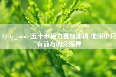 无棣五十米接力赛加油稿-他眼中只有前方的交接棒