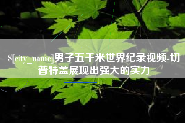 无棣男子五千米世界纪录视频-切普特盖展现出强大的实力