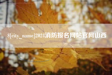 无棣2024消防报名网站官网山西