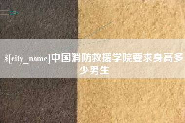 无棣中国消防救援学院要求身高多少男生