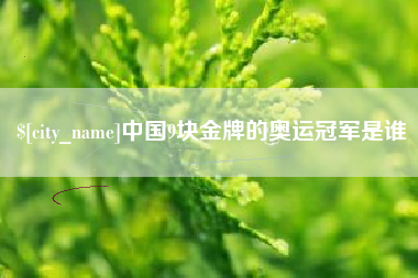 无棣中国9块金牌的奥运冠军是谁