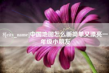 无棣中国地图怎么画简单又漂亮一年级小朋友