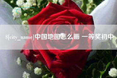 无棣中国地图怎么画 一等奖初中