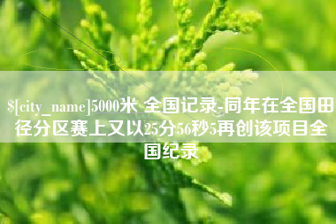 无棣5000米 全国记录-同年在全国田径分区赛上又以25分56秒5再创该项目全国纪录