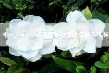 无棣司法冻结银行卡需要多久才解除