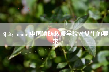 无棣中国消防救援学院对女生的要求