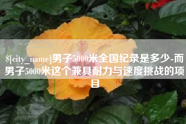 无棣男子5000米全国纪录是多少-而男子5000米这个兼具耐力与速度挑战的项目