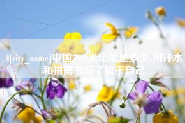 无棣中国5000米纪录是多少-用汗水和拼搏书写了属于自己