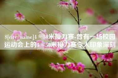 无棣4＊50米接力赛-曾有一场校园运动会上的4＊50米接力赛令人印象深刻