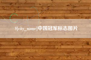 无棣中国冠军标志图片