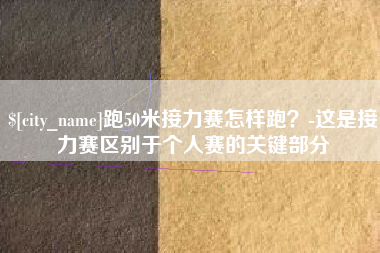 无棣跑50米接力赛怎样跑？-这是接力赛区别于个人赛的关键部分