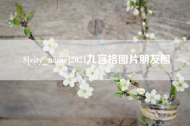 无棣2021九宫格图片朋友圈