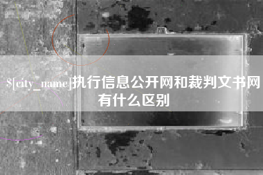 无棣执行信息公开网和裁判文书网有什么区别
