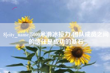 无棣5000米滑冰接力-团队成员之间的信任是成功的基石