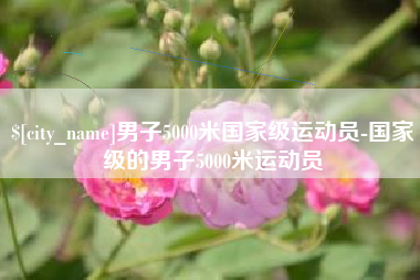 无棣男子5000米国家级运动员-国家级的男子5000米运动员