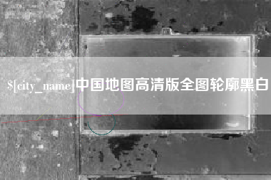 无棣中国地图高清版全图轮廓黑白