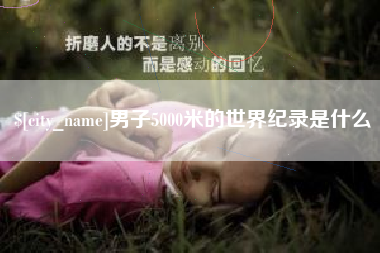无棣男子5000米的世界纪录是什么