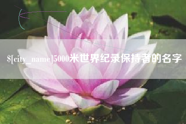 无棣5000米世界纪录保持者的名字