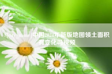 无棣中国2024年新版地图领土面积有变化吗视频