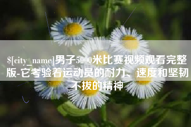 无棣男子5000米比赛视频观看完整版-它考验着运动员的耐力、速度和坚韧不拔的精神