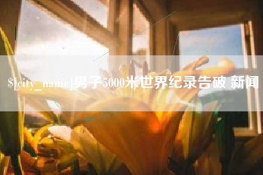 无棣男子5000米世界纪录告破 新闻