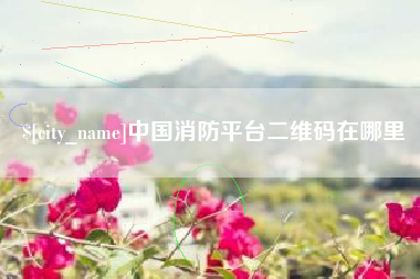 无棣中国消防平台二维码在哪里