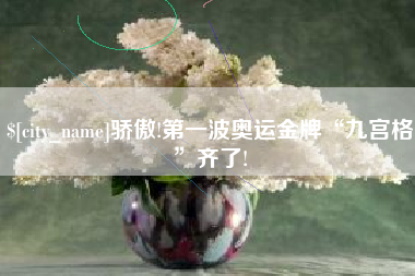 无棣骄傲!第一波奥运金牌“九宫格”齐了!