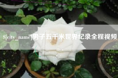 无棣男子五千米世界纪录全程视频