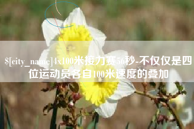 无棣4x100米接力赛56秒-不仅仅是四位运动员各自100米速度的叠加