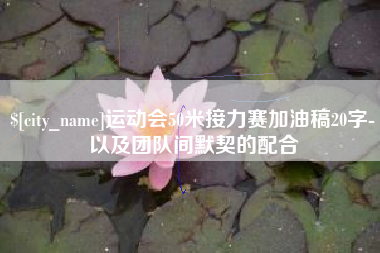 无棣运动会50米接力赛加油稿20字-以及团队间默契的配合