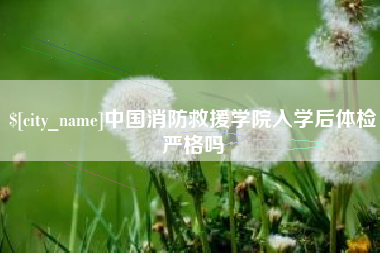 无棣中国消防救援学院入学后体检严格吗