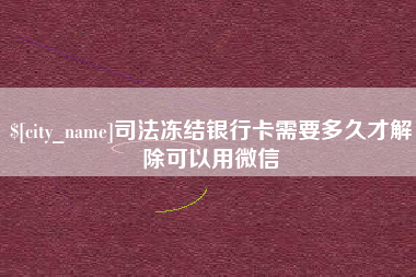 无棣司法冻结银行卡需要多久才解除可以用微信