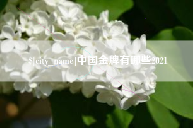 无棣中国金牌有哪些2021