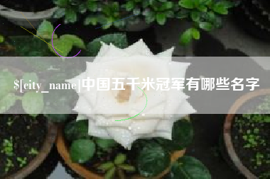 无棣中国五千米冠军有哪些名字